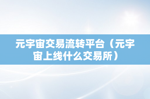 元宇宙交易流转平台（元宇宙上线什么交易所）