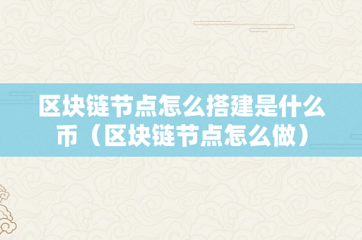 区块链节点怎么搭建是什么币（区块链节点怎么做）