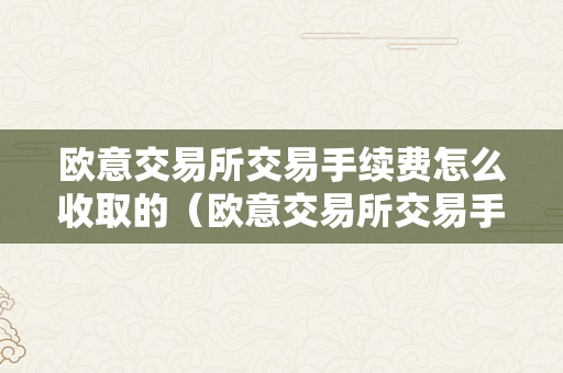 欧意交易所交易手续费怎么收取的（欧意交易所交易手续费怎么收取的呢）