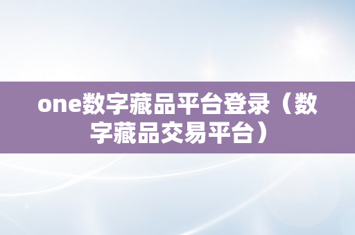 one数字藏品平台登录（数字藏品交易平台）