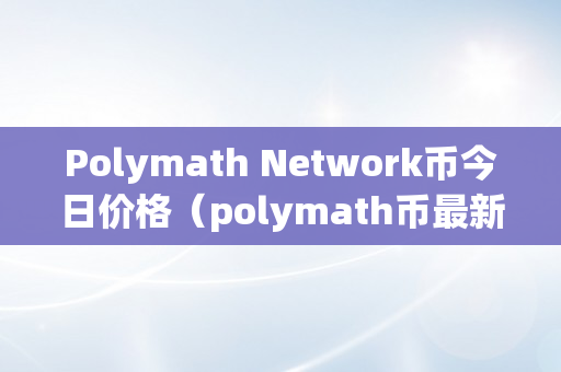 Polymath Network币今日价格（polymath币最新情况）