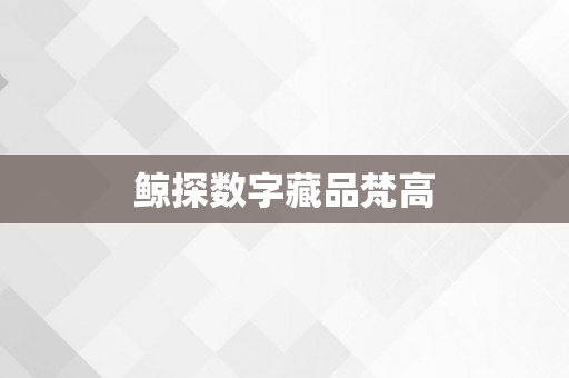 鲸探数字藏品梵高