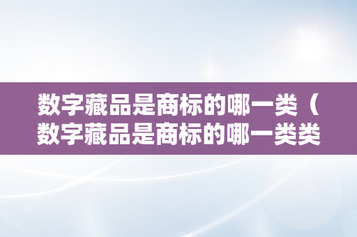 数字藏品是商标的哪一类（数字藏品是商标的哪一类类别）