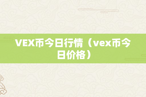 VEX币今日行情（vex币今日价格）