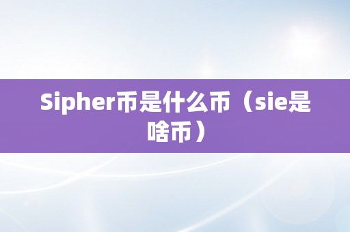 Sipher币是什么币（sie是啥币）
