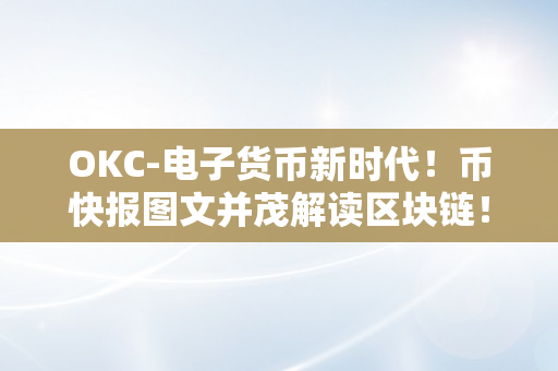 OKC-电子货币新时代！币快报图文并茂解读区块链！