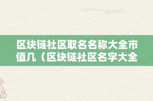 区块链社区取名名称大全市值几（区块链社区名字大全）