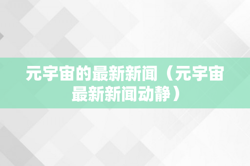 元宇宙的最新新闻（元宇宙最新新闻动静）