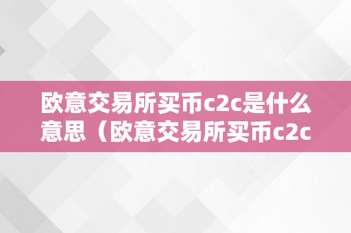 欧意交易所买币c2c是什么意思（欧意交易所买币c2c是什么意思啊）