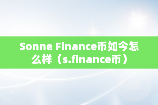Sonne Finance币如今怎么样（s.finance币）