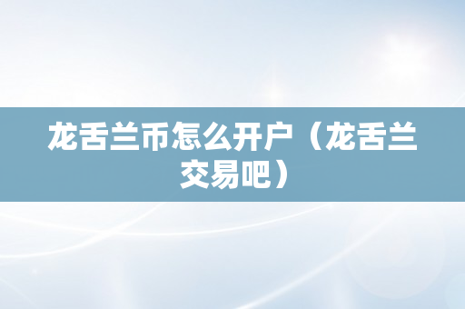 龙舌兰币怎么开户（龙舌兰交易吧）