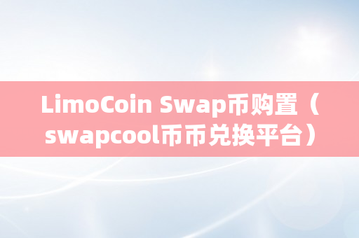 LimoCoin Swap币购置（swapcool币币兑换平台）