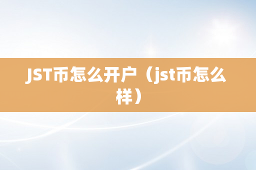 JST币怎么开户（jst币怎么样）