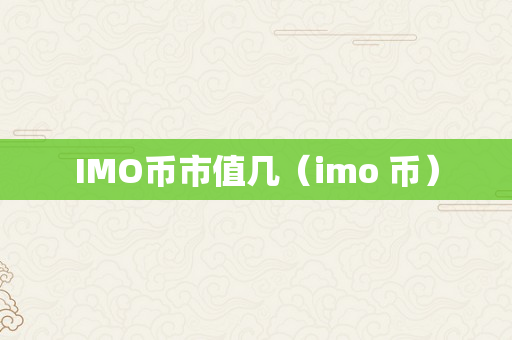 IMO币市值几（imo 币）