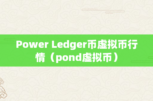 Power Ledger币虚拟币行情（pond虚拟币）