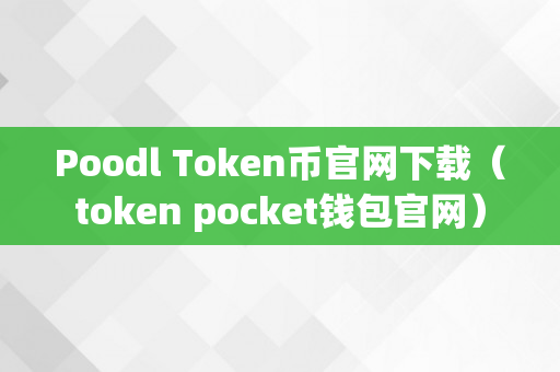 Poodl Token币官网下载（token pocket钱包官网）