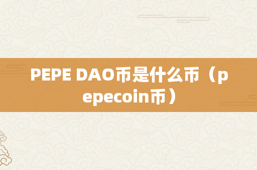 PEPE DAO币是什么币（pepecoin币）