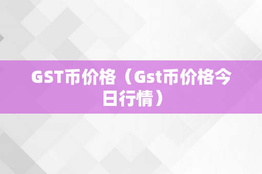 GST币价格（Gst币价格今日行情）