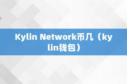 Kylin Network币几（kylin钱包）