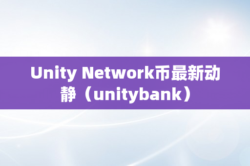 Unity Network币最新动静（unitybank）