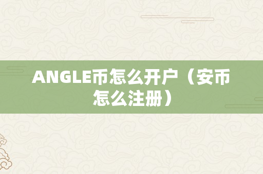 ANGLE币怎么开户（安币怎么注册）