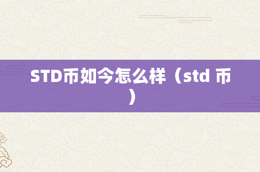 STD币如今怎么样（std 币）