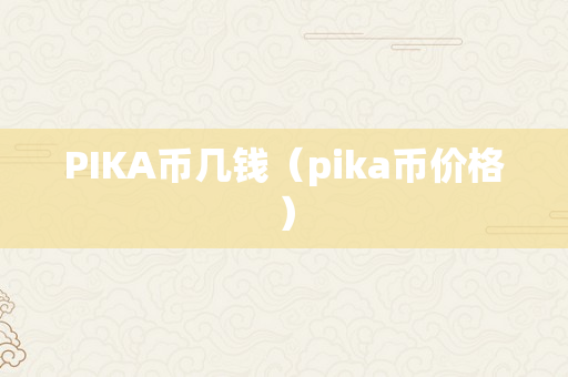 PIKA币几钱（pika币价格）