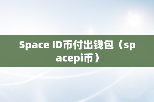 Space ID币付出钱包（spacepi币）