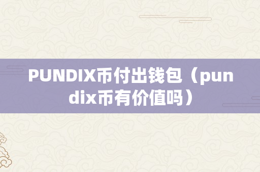 PUNDIX币付出钱包（pundix币有价值吗）