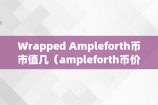 Wrapped Ampleforth币市值几（ampleforth币价格）