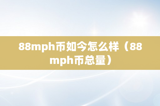 88mph币如今怎么样（88mph币总量）