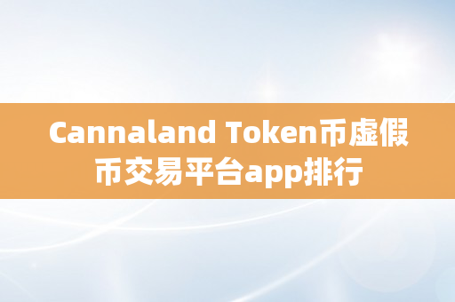 Cannaland Token币虚假币交易平台app排行