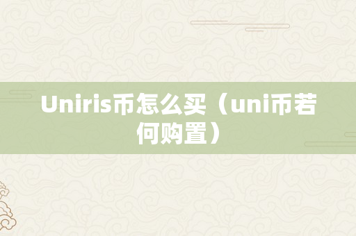 Uniris币怎么买（uni币若何购置）