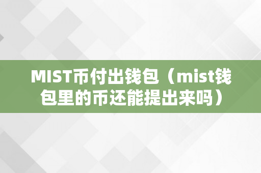 MIST币付出钱包（mist钱包里的币还能提出来吗）
