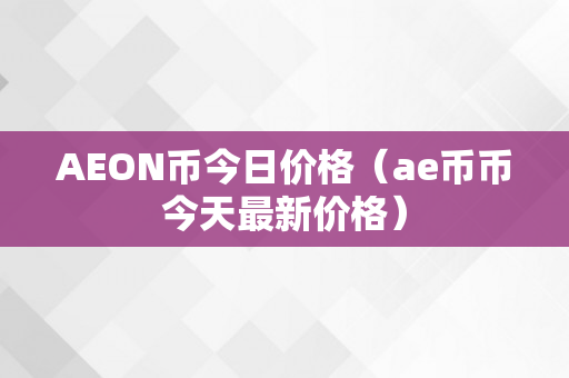 AEON币今日价格（ae币币今天最新价格）