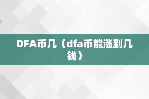 DFA币几（dfa币能涨到几钱）