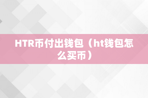 HTR币付出钱包（ht钱包怎么买币）