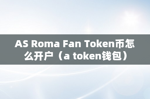 AS Roma Fan Token币怎么开户（a token钱包）