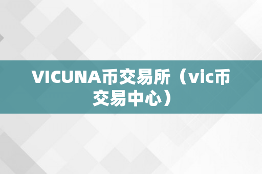 VICUNA币交易所（vic币交易中心）