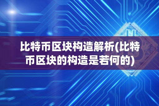 比特币区块构造解析(比特币区块的构造是若何的)