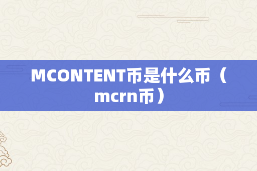 MCONTENT币是什么币（mcrn币）
