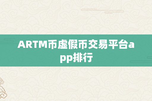 ARTM币虚假币交易平台app排行