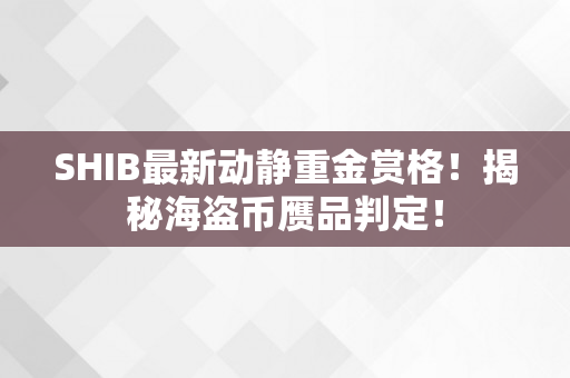 SHIB最新动静重金赏格！揭秘海盗币赝品判定！