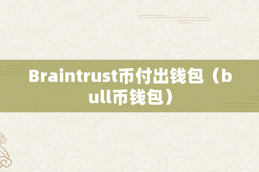 Braintrust币付出钱包（bull币钱包）