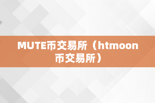 MUTE币交易所（htmoon币交易所）
