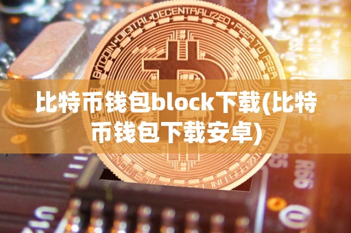 比特币钱包block下载(比特币钱包下载安卓)