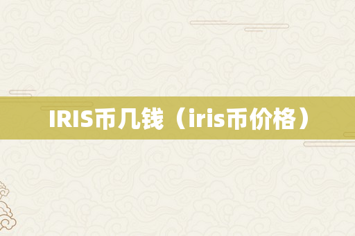 IRIS币几钱（iris币价格）