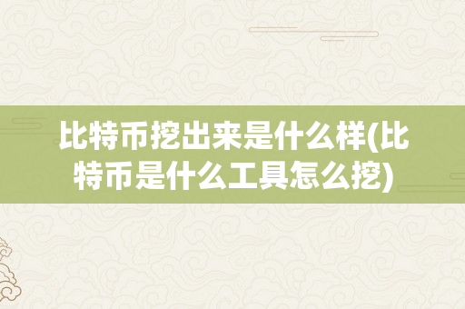 比特币挖出来是什么样(比特币是什么工具怎么挖)