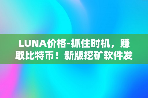 LUNA价格-抓住时机，赚取比特币！新版挖矿软件发布！