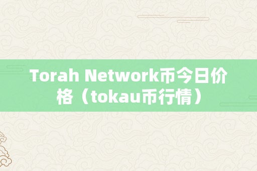 Torah Network币今日价格（tokau币行情）